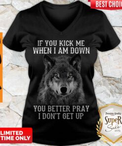 Cute Wolf If You Kick Me When I Am Down You Better Pray I Don’t Get Up ShirtCute Wolf If You Kick Me When I Am Down You Better Pray I Don’t Get Up V-neck