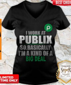 Awesome I Work At Publix So Basically I’m A Kind Of A Big Deal V-neck