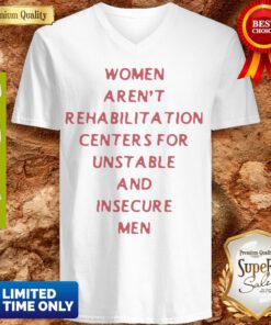 Women Arent Rehabilitation Centers For Unstable And Insecure Men V-neck