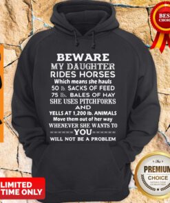 Beware My Daughter Rides Horses 50 lb Sacks Of Feed 75 lb Bales Of She Uses Pitchforks And Whenever Hoodie