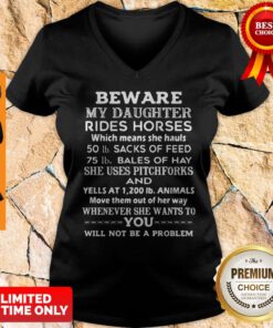 Beware My Daughter Rides Horses 50 lb Sacks Of Feed 75 lb Bales Of She Uses Pitchforks And Whenever V-neck