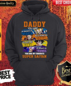Daddy You Are As Badass As Vegeta As Strong As Gohan As Fast As Goku As Brave As Trunks You Are My Favorite Super Saiyan Hoodie