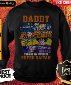 Daddy You Are As Badass As Vegeta As Strong As Gohan As Fast As Goku As Brave As Trunks You Are My Favorite Super Saiyan Sweatshirt