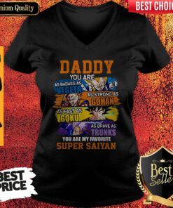 Daddy You Are As Badass As Vegeta As Strong As Gohan As Fast As Goku As Brave As Trunks You Are My Favorite Super Saiyan V-neck
