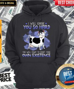Dairy Cows I Will Ignore You So Hard You Will Start To Doubt Your Own Existence Hoodie