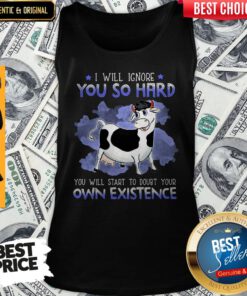 Dairy Cows I Will Ignore You So Hard You Will Start To Doubt Your Own Existence Tank Top