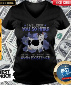 Dairy Cows I Will Ignore You So Hard You Will Start To Doubt Your Own Existence V-neck