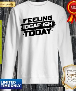 Feeling Idgaf Ish Today Sweatshirt