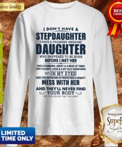 I Dont Have A Stepdaughter I Have A Freaking Awesome Daughter Mess With Her Sweatshirt