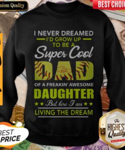 I Never Dreamed Id Grow Up To Be A Super Cool Dad Daughter Living The Dream Softball Sweatshirt