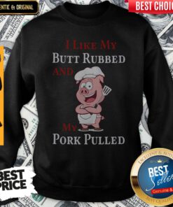 Pig I Like My Butt Rubbed And My Pork Pulled Sweatshirt