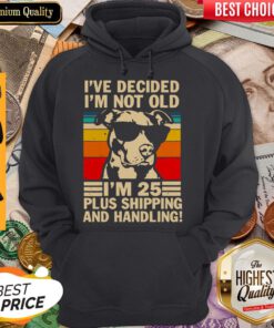 Pitbull Ive Decided Im Not Old Im 25 Plus Shipping And Handling Hoodie