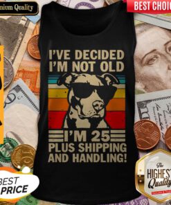 Pitbull Ive Decided Im Not Old Im 25 Plus Shipping And Handling Tank Top
