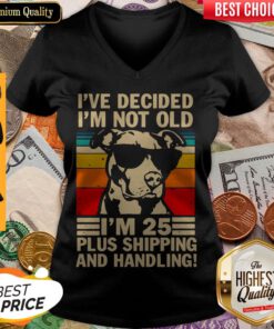Pitbull Ive Decided Im Not Old Im 25 Plus Shipping And Handling V-neck