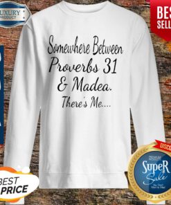 Somewhere Between Proverbs 31 And Madea Theres Me Sweatshirt