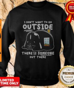 Star Wars Darth Vader Home I Dont Want To Go Outside There Is Someone Out There Sweatshirt