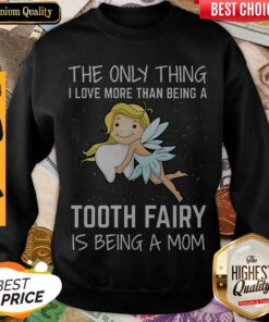 The Only Thing I Love More Than Being A Tooth Fairy Is Being A Mom Sweatshirt