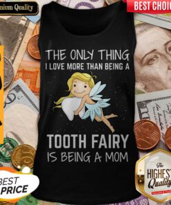 The Only Thing I Love More Than Being A Tooth Fairy Is Being A Mom Tank Top