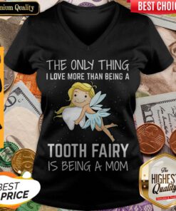 The Only Thing I Love More Than Being A Tooth Fairy Is Being A Mom V-neck