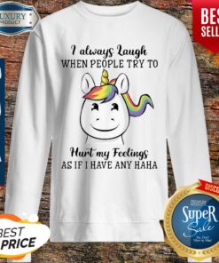 Unicorn I Always Laugh When People Try To Hurt My Feelings As If I Have Any Haha Sweatshirt