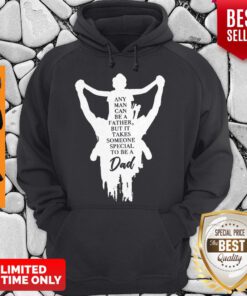Any Man Can Be A Father But It Takes Someone Special To Be A Dad Hoodie