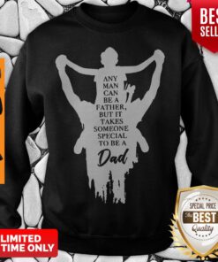 Any Man Can Be A Father But It Takes Someone Special To Be A Dad Sweatshirt