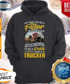 Any Man Can Be A Father But It Takes Someone Special To Be A Daddy And A Trucker Hoodie