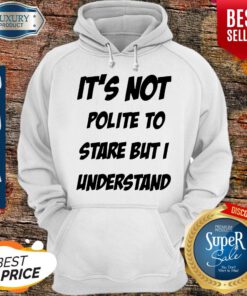 Its Not Polite To Stare But I Understand Hoodie