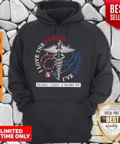 I Love The Person I’ve Become Because I Fought To Become Her Nurse Hoodie