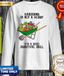 Nice Gardening Is Not A Hobby It's A 2020 Survival Skill Sweatshirt