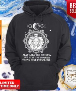 Official Play Like The Maiden Love Like The Mother Think Like The Crone Hoodie