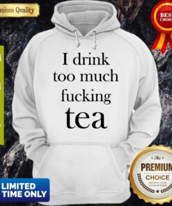 Premium I Drink Too Much Fucking Tea Hoodie