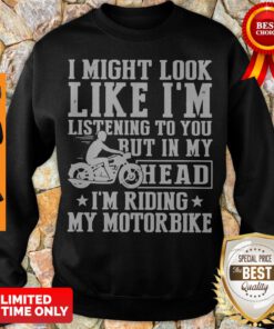 I Might Look Like I'm Listening To You But In My Head I'm Riding My Motorbike Sweatshirt