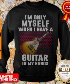 Top Im Only Myself When I Have A Guitar In My Hands Womens Sweatshirt