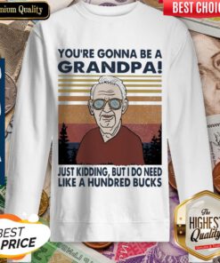 Youre Gonna Be A Grandpa Just Kidding But I Do Need Like A Hundred Bucks Vintage Sweatshirt