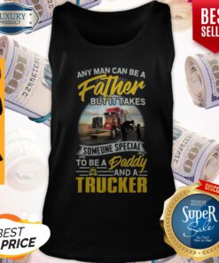 Any Man Can Be A Father But It Takes Someone Special To Be A Daddy And A Trucker Tank-top