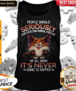 People Should Seriously Stop Expecting Normal From Me Tank-top