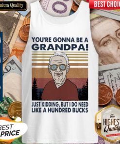 Youre Gonna Be A Grandpa Just Kidding But I Do Need Like A Hundred Bucks Vintage Tank-top