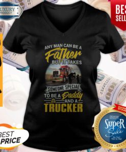 Any Man Can Be A Father But It Takes Someone Special To Be A Daddy And A Trucker V-neck