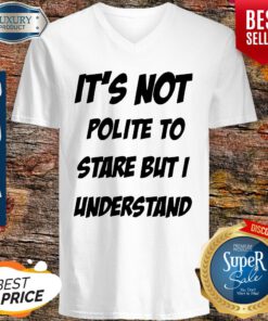 Its Not Polite To Stare But I Understand V-neck