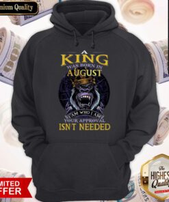 A King Was Born In August I Am Who I Am Your Approval Isn’t Needed Hoodie