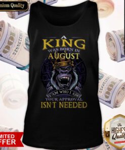 A King Was Born In August I Am Who I Am Your Approval Isn’t Needed Tank Top