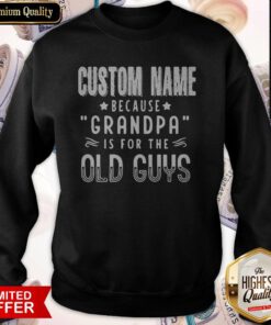 Custom Name Because Grandpa Is For The Old Guys Sweatshirt