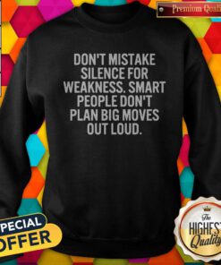 Don’t Mistake Silence For Weakness Smart People Don’t Plan Big Moves Out Loud Sweatshirt