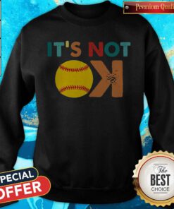Hot Softball Its Not Ok Sweatshirt