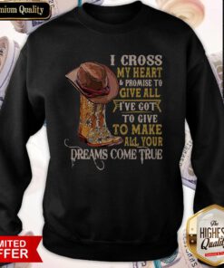 I Cross My Heart And Promise To Give All I’ve Got To Give To Make All Your Dreams Come True Sweatshirt