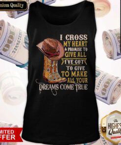 I Cross My Heart And Promise To Give All I’ve Got To Give To Make All Your Dreams Come True Tank Top