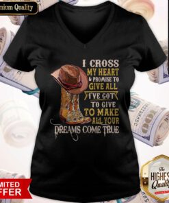 I Cross My Heart And Promise To Give All I’ve Got To Give To Make All Your Dreams Come True V-neck