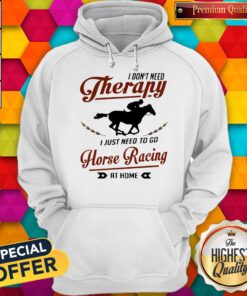 I Don’t Need Therapy I Just Need To Go Horse Racing At Home Hoodie