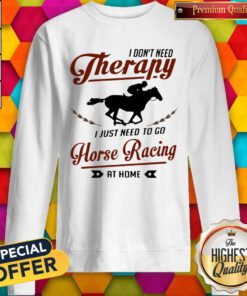 I Don’t Need Therapy I Just Need To Go Horse Racing At Home Sweatshirt